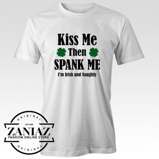 Kiss Me Then Spank Me Im T Shirt Irish And Naughty 