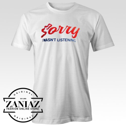 Sorry I Wasn't Listening T-shirt