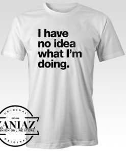 I Have No Idea What I’m Doing T-Shirt