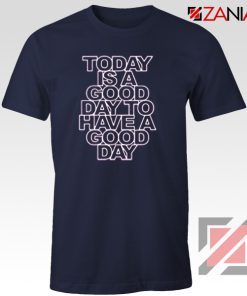 Today is a good Day to Have a Good Day Shirt Gift Cheap Tshirt Navy Blue