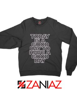 Today is a good Day to Have a Good Day Sweatshirt Gift Sweater Unisex Black