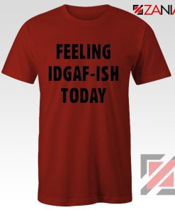 Feeling IDGAF Today Funny Unisex Shirt Women Offensive Shirt Red