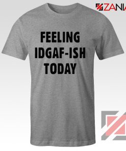 Feeling IDGAF Today Funny Unisex Shirt Women Offensive Shirt Sport Grey