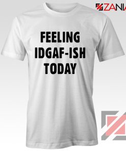 Funny Feeling IDGAF Today T-Shirts