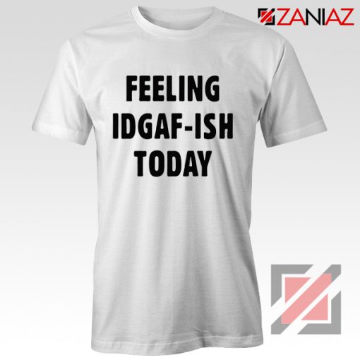 Funny Feeling IDGAF Today T-Shirts