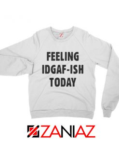 Feeling IDGAF Today Funny Unisex Sweatshirt Women Offensive Sweater White