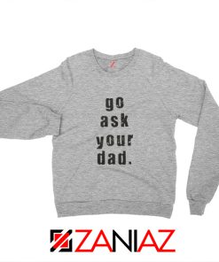 Quote Go Ask Your Dad Sweatshirt