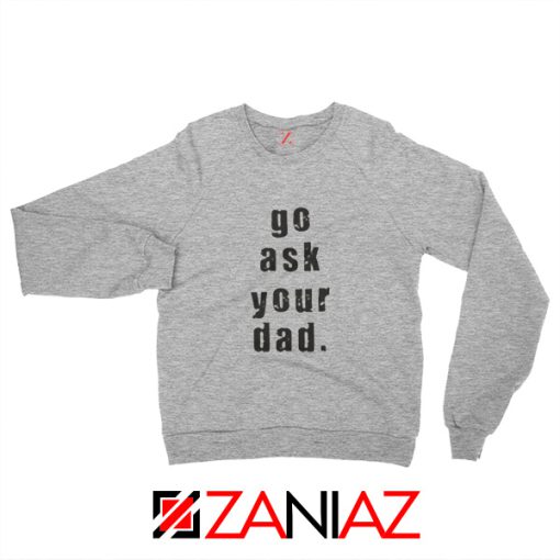 Quote Go Ask Your Dad Sweatshirt