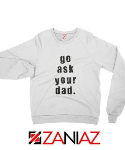 Go Ask Your Dad Sweatshirt Inspirational Sweatshirt Mom Size S-2XL White