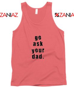 Go Ask Your Dad Tank Top Inspirational Tank Top for Mom Size S-3XL Coral