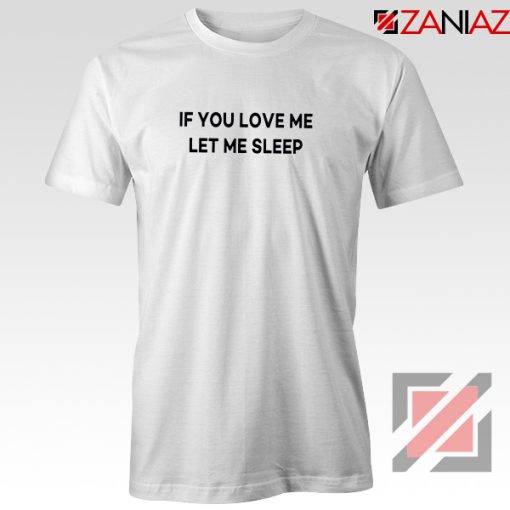 If You Love Me Let Me Sleep T-Shirt Women Tee Shirt Size S-3XL White