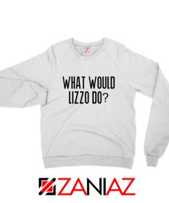 What Would Lizzo Do Sweatshirt American Singer Sweatshirt Size S-2XL White