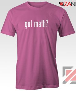 Got Math Tee Shirt Mathmatics Teacher Tshirts Funny S-3XL Pink