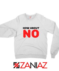 How about NO Quote Sweatshirt Provocative Best Sweatshirt Size S-2XL White