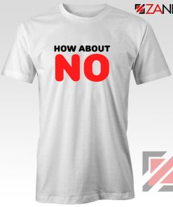 How about NO Quote T-Shirt Provocative Best Tee Shirt Size S-3XL White