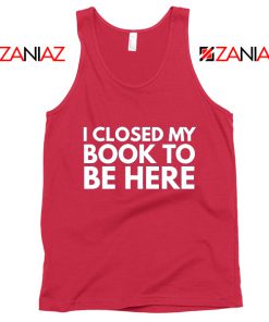 I Closed My Book To Be Here Tank Top Book Lover Red Tops S-3XL