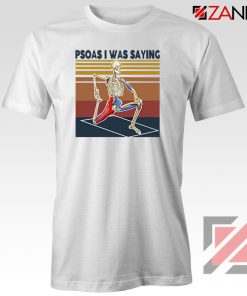 Psoas I Was Saying Tshirt